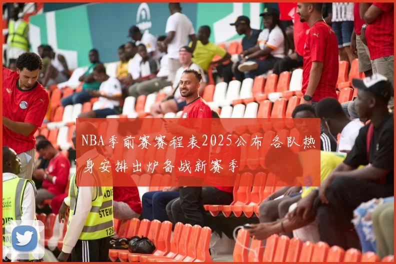 NBA季前赛赛程表2025公布 各队热身安排出炉备战新赛季