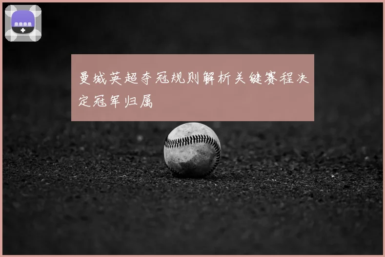 曼城英超夺冠规则解析关键赛程决定冠军归属