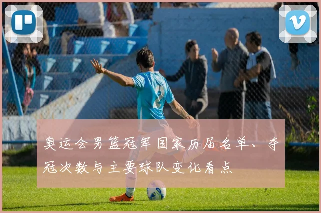 奥运会男篮冠军国家历届名单、夺冠次数与主要球队变化看点