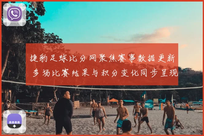 捷豹足球比分网聚焦赛事数据更新 多场比赛结果与积分变化同步呈现