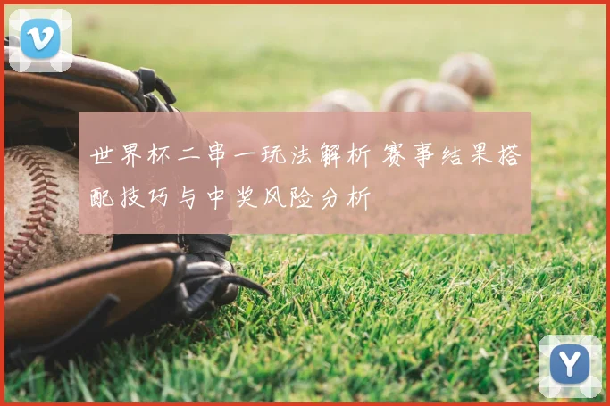 世界杯二串一玩法解析 赛事结果搭配技巧与中奖风险分析