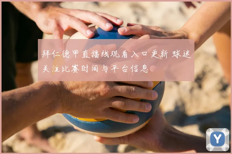 拜仁德甲直播线观看入口更新 球迷关注比赛时间与平台信息