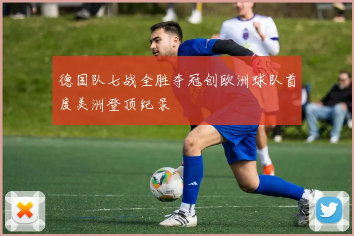 德国队七战全胜夺冠创欧洲球队首度美洲登顶纪录