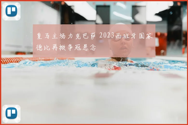 皇马主场力克巴萨 2023西班牙国家德比再掀争冠悬念