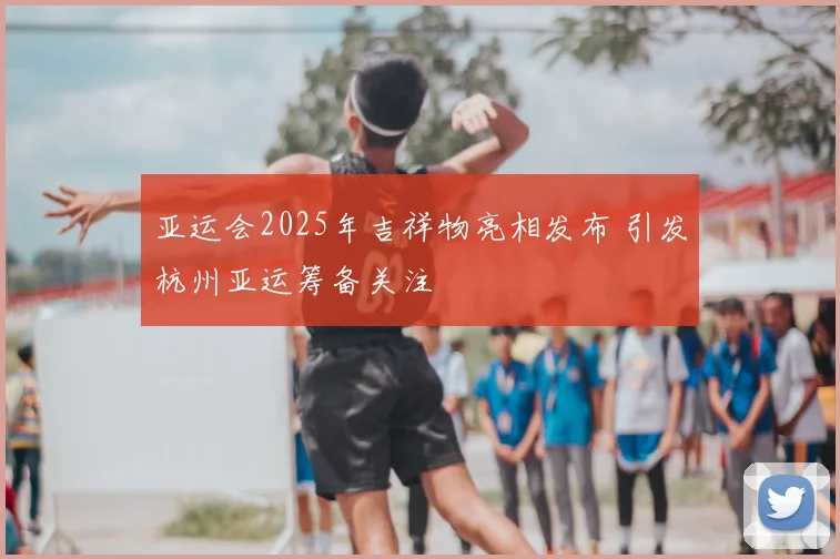 亚运会2025年吉祥物亮相发布 引发杭州亚运筹备关注