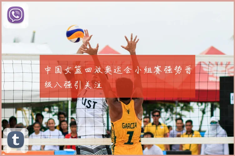中国女篮回放奥运会小组赛强势晋级八强引关注