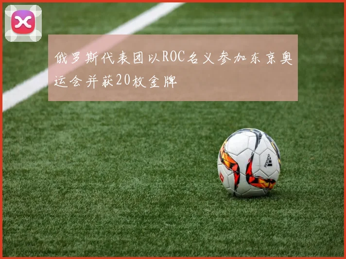 俄罗斯代表团以ROC名义参加东京奥运会并获20枚金牌