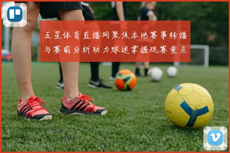 五星体育直播网聚焦本地赛事转播与赛前分析助力球迷掌握观赛重点