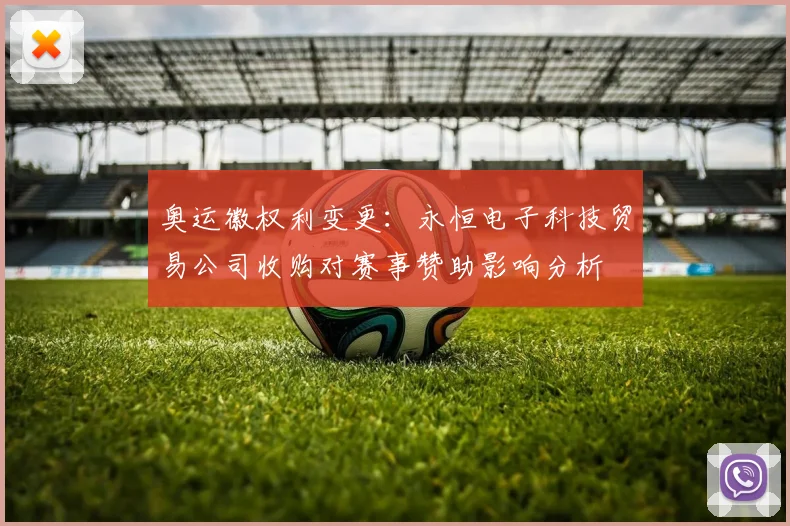 奥运徽权利变更：永恒电子科技贸易公司收购对赛事赞助影响分析