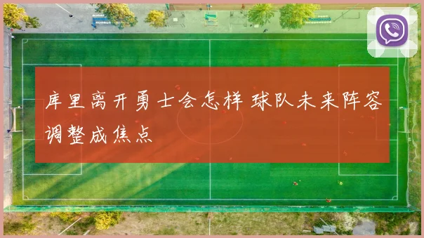 库里离开勇士会怎样 球队未来阵容调整成焦点