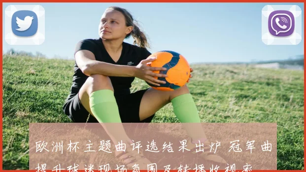 欧洲杯主题曲评选结果出炉 冠军曲提升球迷现场氛围及转播收视率
