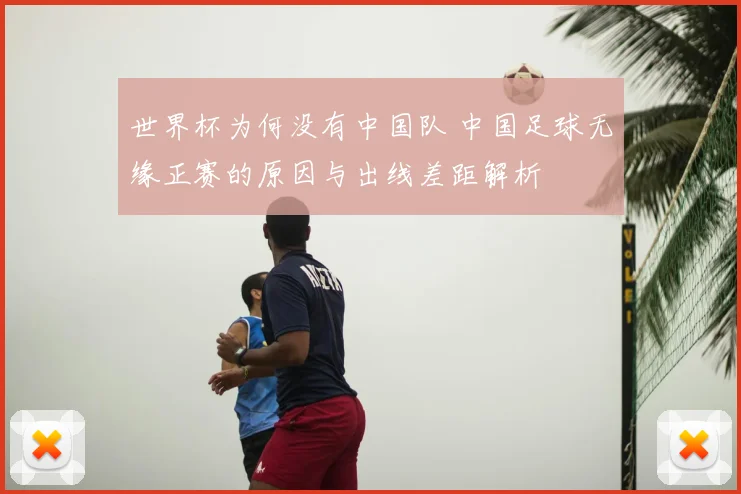世界杯为何没有中国队 中国足球无缘正赛的原因与出线差距解析