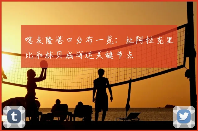 喀麦隆港口分布一览：杜阿拉克里比和林贝成海运关键节点