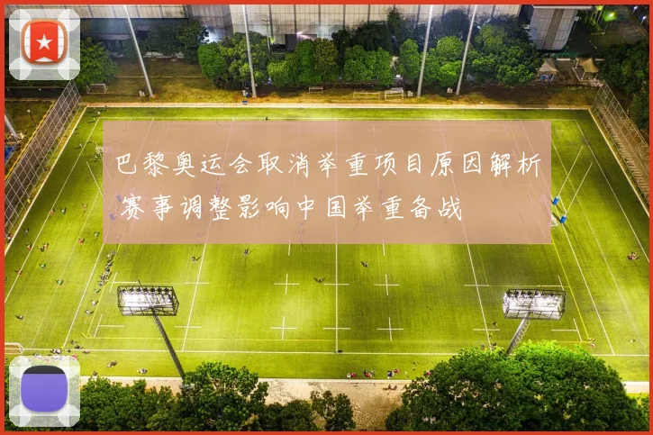巴黎奥运会取消举重项目原因解析 赛事调整影响中国举重备战