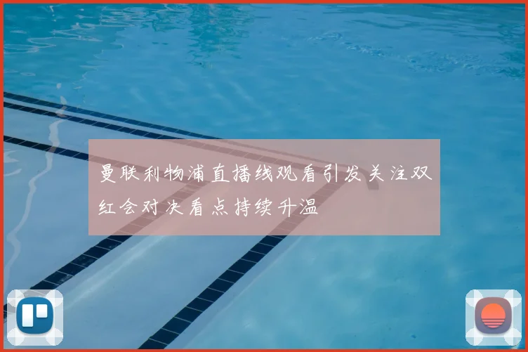 曼联利物浦直播线观看引发关注双红会对决看点持续升温