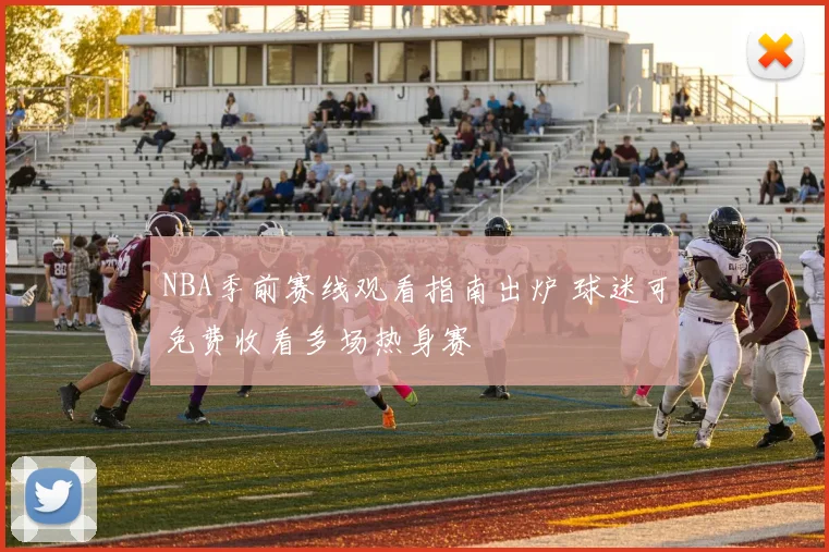 NBA季前赛线观看指南出炉 球迷可免费收看多场热身赛