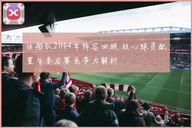 快船队2014年阵容回顾 核心球员配置与季后赛竞争力解析