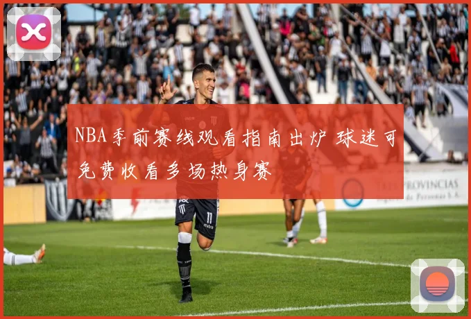 NBA季前赛线观看指南出炉 球迷可免费收看多场热身赛