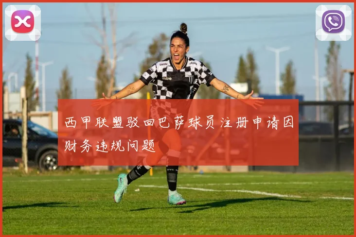 西甲联盟驳回巴萨球员注册申请因财务违规问题