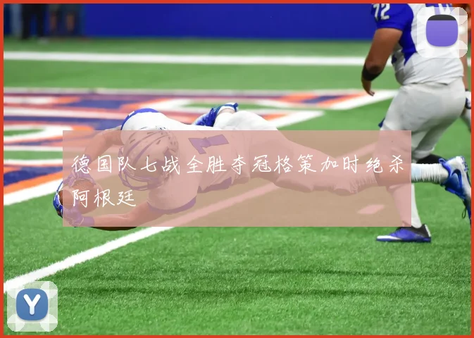 德国队七战全胜夺冠格策加时绝杀阿根廷