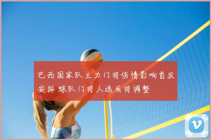 巴西国家队主力门将伤情影响首发安排 球队门将人选或将调整