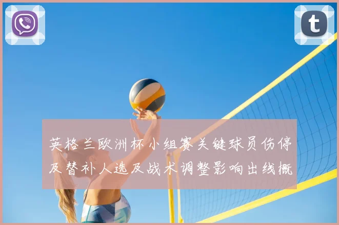 英格兰欧洲杯小组赛关键球员伤停及替补人选及战术调整影响出线概率