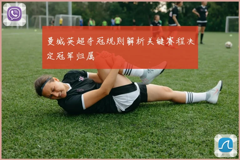 曼城英超夺冠规则解析关键赛程决定冠军归属