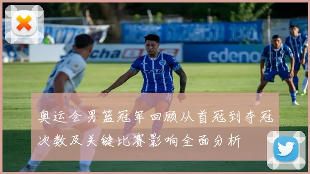 奥运会男篮冠军回顾从首冠到夺冠次数及关键比赛影响全面分析