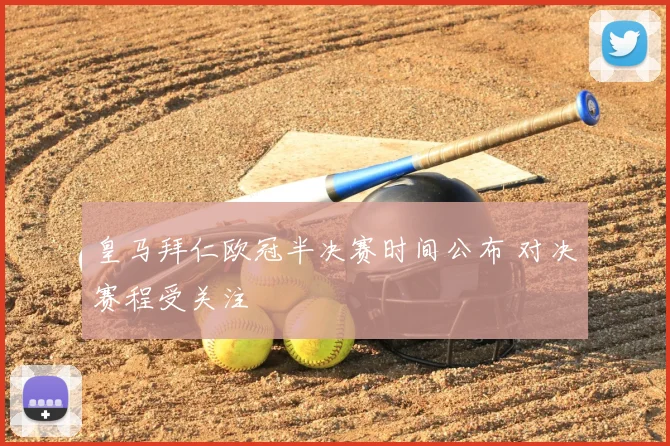 皇马拜仁欧冠半决赛时间公布 对决赛程受关注