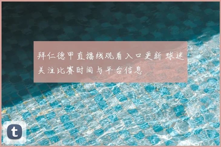 拜仁德甲直播线观看入口更新 球迷关注比赛时间与平台信息
