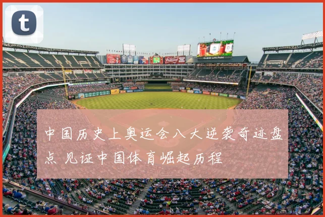 中国历史上奥运会八大逆袭奇迹盘点 见证中国体育崛起历程