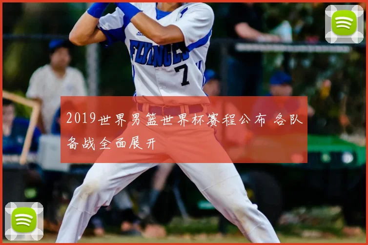 2019世界男篮世界杯赛程公布 各队备战全面展开