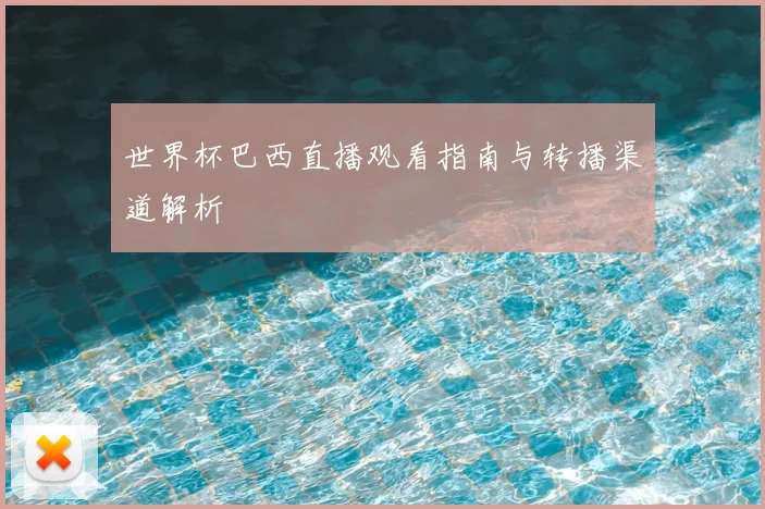 世界杯巴西直播观看指南与转播渠道解析