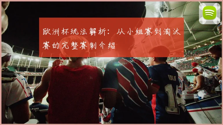 欧洲杯玩法解析:从小组赛到淘汰赛的完整赛制介绍
