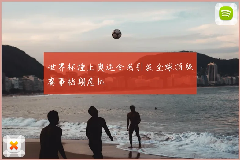 世界杯撞上奥运会或引发全球顶级赛事档期危机